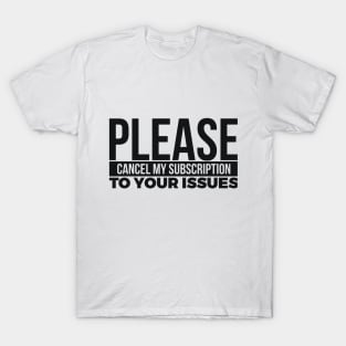 PLEASE CANCEL MY SUBSCRIPTION TO YOUR ISSUES T-Shirt